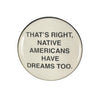 Button with text 'THAT'S RIGHT, NATIVE AMERICANS HAVE DREAMS TOO.' on a white background