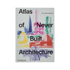 Atlas of Never Built Architecture